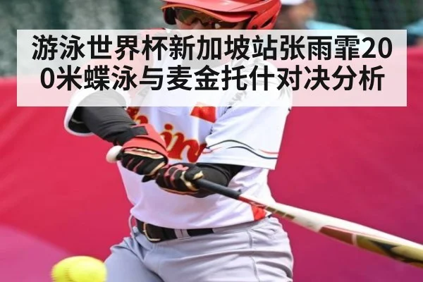游泳世界杯新加坡站张雨霏200米蝶泳与麦金托什对决分析