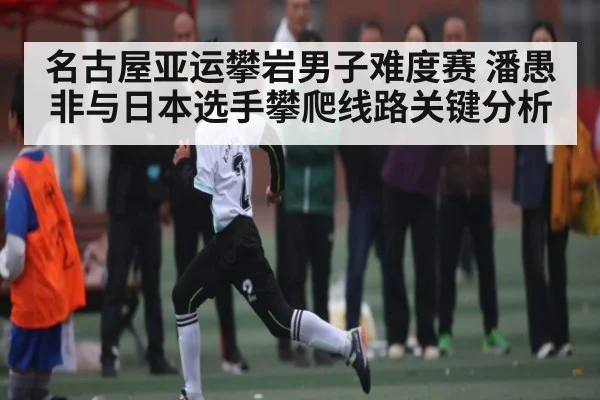 名古屋亚运攀岩男子难度赛 潘愚非与日本选手攀爬线路关键分析