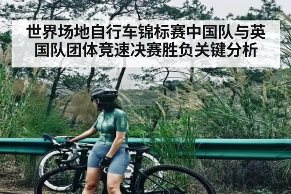 世界场地自行车锦标赛中国队与英国队团体竞速决赛胜负关键分析